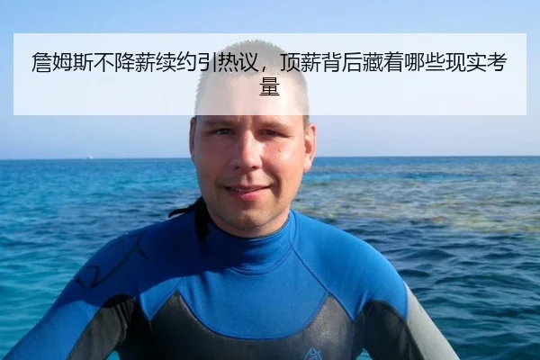 詹姆斯不降薪续约引热议，顶薪背后藏着哪些现实考量